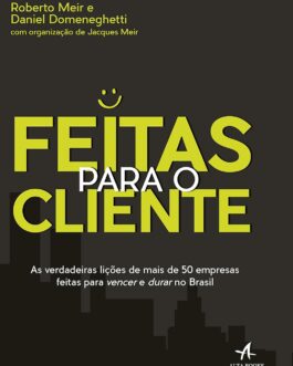 Feitas para o Cliente: As verdadeiras liçoes de mais de 50 empresas feitas para vencer e durar no Brasil