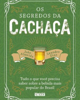 Os segredos da cachaça: Tudo o que você precisa saber sobre a bebida mais popular do Brasil
