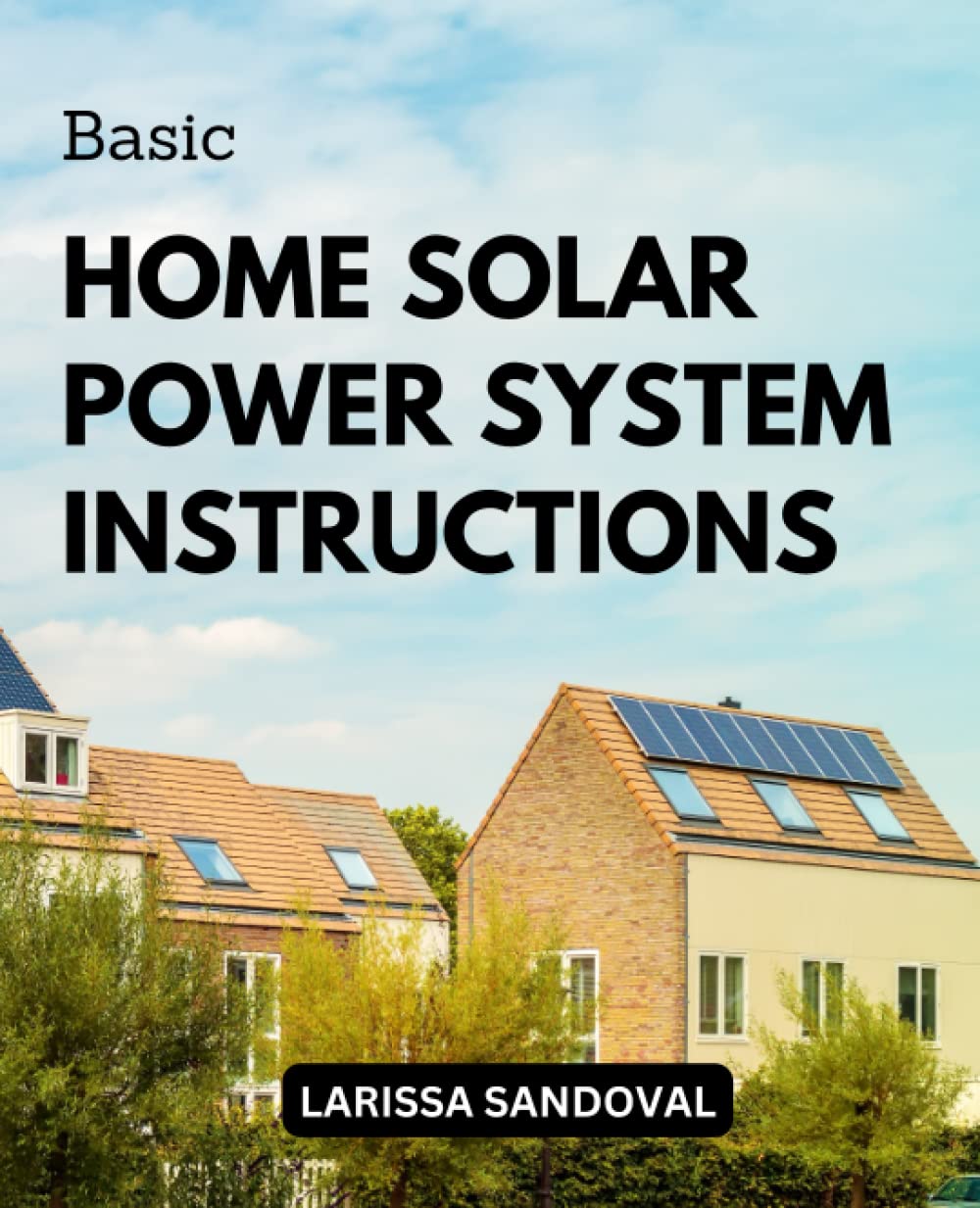 Basic Home Solar Power System Instructions: How To Design And Construct A Custom Green Energy System On Any Budget | Methods For Setting Up & Creating Your Own Household Solar Power System